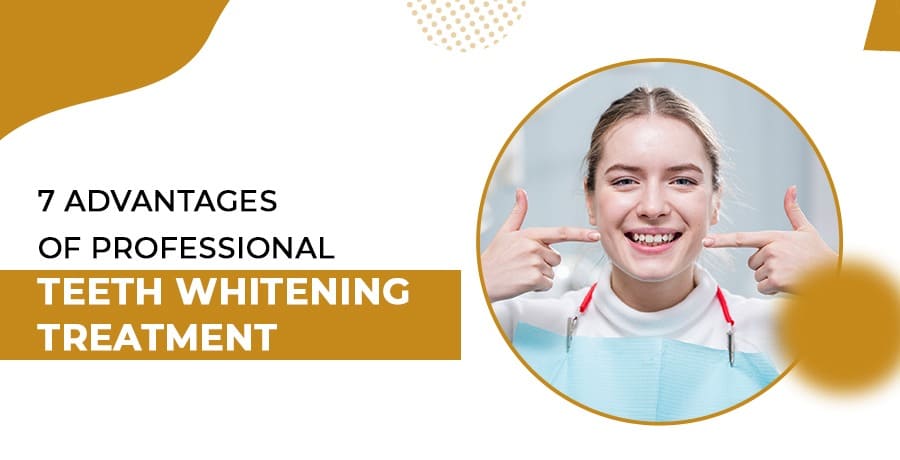 7 Advantages Of Professional Teeth Whitening Treatments 
